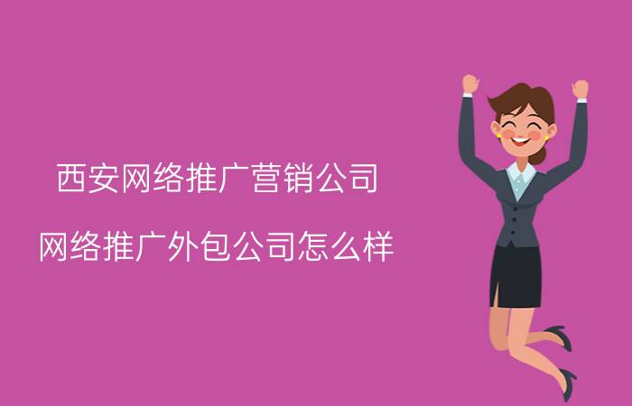 西安网络推广营销公司 网络推广外包公司怎么样？